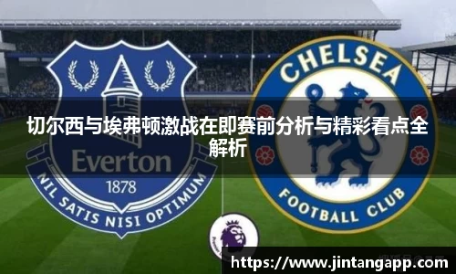 切尔西与埃弗顿激战在即赛前分析与精彩看点全解析