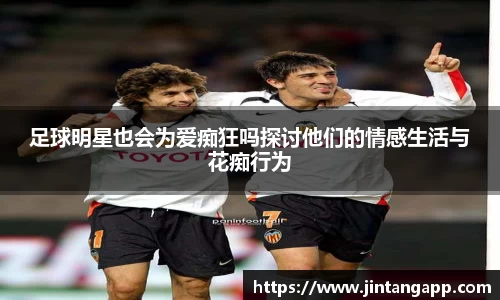 足球明星也会为爱痴狂吗探讨他们的情感生活与花痴行为