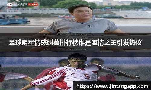 足球明星情感纠葛排行榜谁是滥情之王引发热议