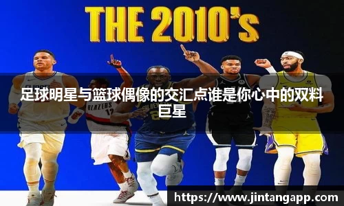 足球明星与篮球偶像的交汇点谁是你心中的双料巨星