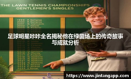 足球明星咔咔全名揭秘他在绿茵场上的传奇故事与成就分析